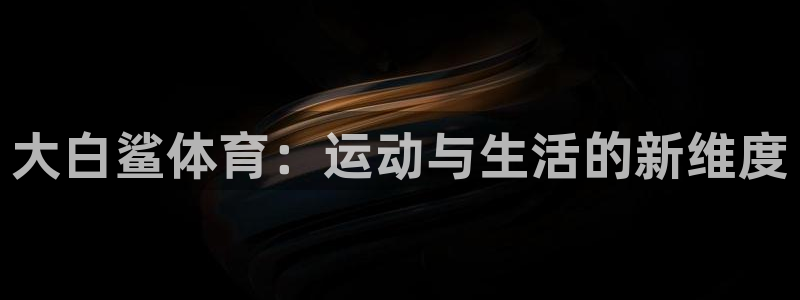 大白鲨体育：运动与生活的新维度